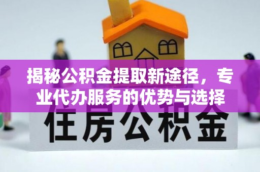 南朗揭秘公积金提取新途径，专业代办服务的优势与选择