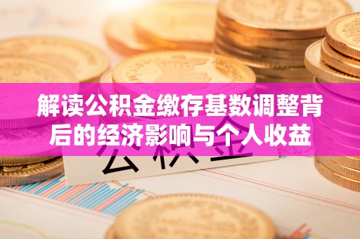 南朗解读公积金缴存基数调整背后的经济影响与个人收益
