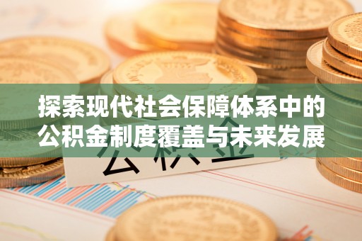 南朗探索现代社会保障体系中的公积金制度覆盖与未来发展