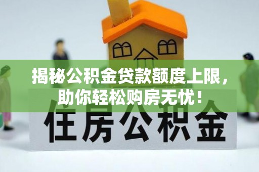 南朗揭秘公积金贷款额度上限，助你轻松购房无忧！