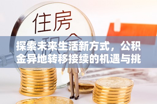 南朗探索未来生活新方式，公积金异地转移接续的机遇与挑战