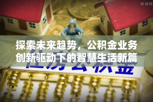 南朗探索未来趋势，公积金业务创新驱动下的智慧生活新篇章