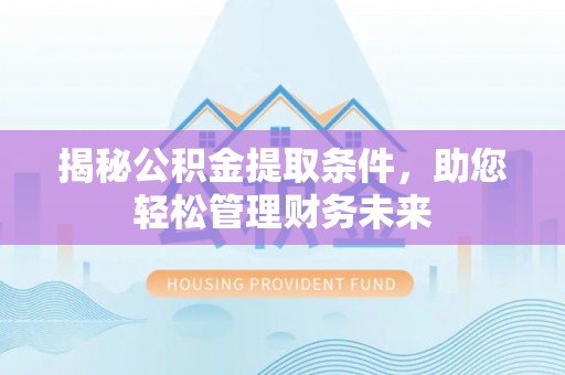 南朗揭秘公积金提取条件，助您轻松管理财务未来