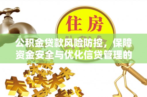 南朗公积金贷款风险防控，保障资金安全与优化信贷管理的关键策略
