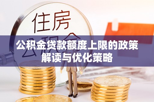 南朗公积金贷款额度上限的政策解读与优化策略