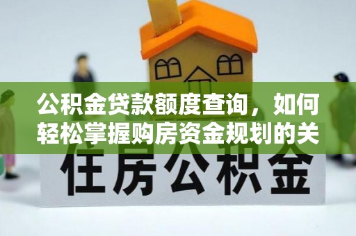 南朗公积金贷款额度查询，如何轻松掌握购房资金规划的关键