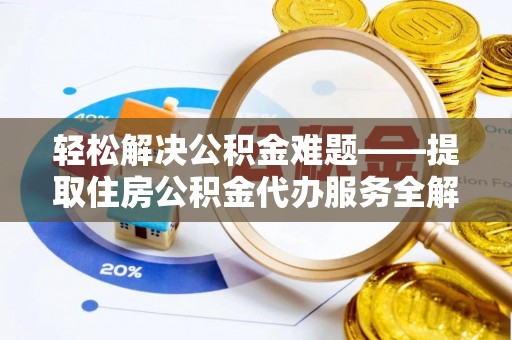 南朗轻松解决公积金难题——提取住房公积金代办服务全解析