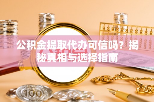 南朗公积金提取代办可信吗？揭秘真相与选择指南
