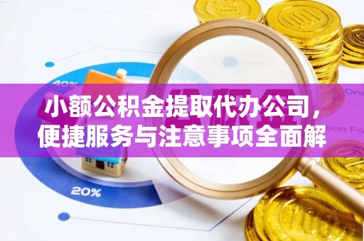 南朗小额公积金提取代办公司，便捷服务与注意事项全面解析