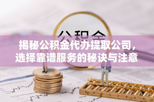 南朗揭秘公积金代办提取公司，选择靠谱服务的秘诀与注意事项