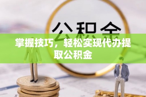 南朗掌握技巧，轻松实现代办提取公积金