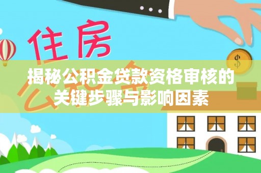 南朗揭秘公积金贷款资格审核的关键步骤与影响因素