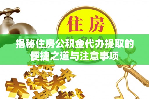 南朗揭秘住房公积金代办提取的便捷之道与注意事项
