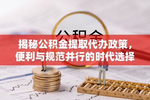 南朗揭秘公积金提取代办政策，便利与规范并行的时代选择
