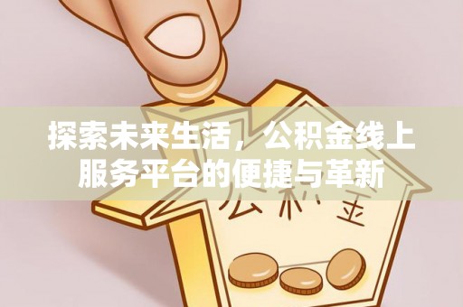 南朗探索未来生活，公积金线上服务平台的便捷与革新