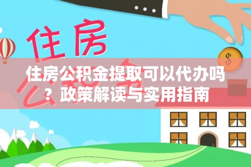 南朗住房公积金提取可以代办吗？政策解读与实用指南