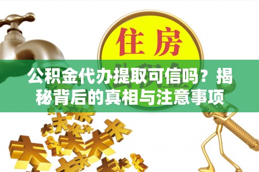 南朗公积金代办提取可信吗？揭秘背后的真相与注意事项