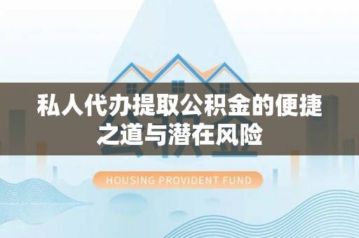 南朗私人代办提取公积金的便捷之道与潜在风险
