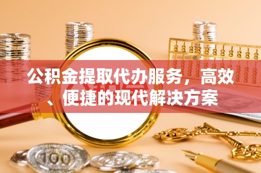 南朗公积金提取代办服务，高效、便捷的现代解决方案
