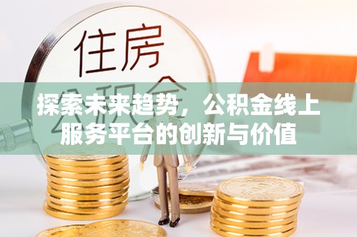 南朗探索未来趋势，公积金线上服务平台的创新与价值
