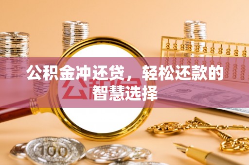 南朗公积金冲还贷，轻松还款的智慧选择