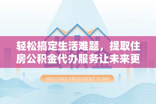 南朗轻松搞定生活难题，提取住房公积金代办服务让未来更安心