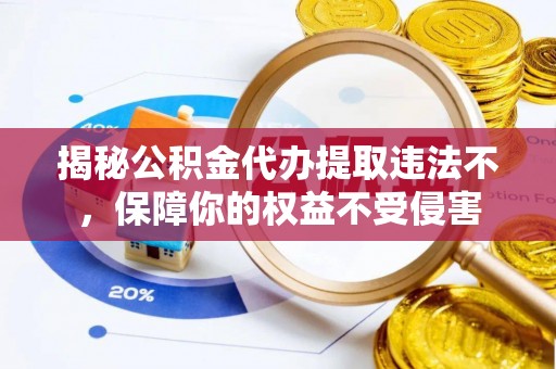 南朗揭秘公积金代办提取违法不，保障你的权益不受侵害