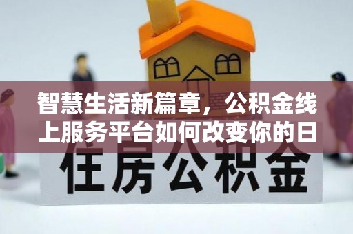 南朗智慧生活新篇章，公积金线上服务平台如何改变你的日常