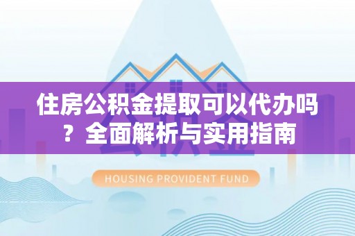 南朗住房公积金提取可以代办吗？全面解析与实用指南