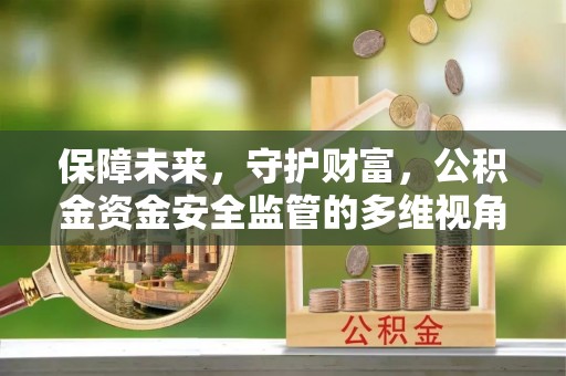 南朗保障未来，守护财富，公积金资金安全监管的多维视角