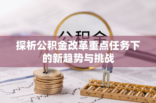南朗探析公积金改革重点任务下的新趋势与挑战