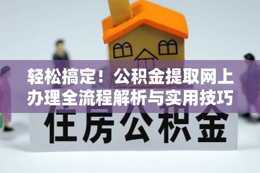 南朗轻松搞定！公积金提取网上办理全流程解析与实用技巧
