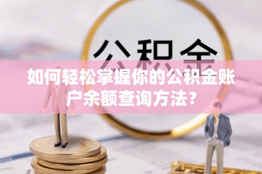 南朗如何轻松掌握你的公积金账户余额查询方法？