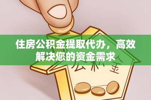 南朗住房公积金提取代办，高效解决您的资金需求