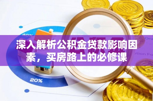 南朗深入解析公积金贷款影响因素，买房路上的必修课