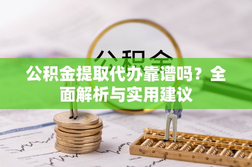 南朗公积金提取代办靠谱吗？全面解析与实用建议