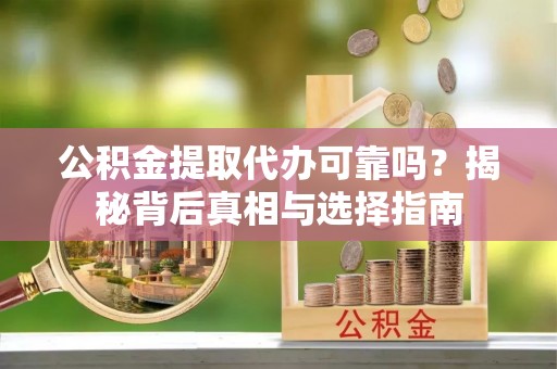 南朗公积金提取代办可靠吗？揭秘背后真相与选择指南