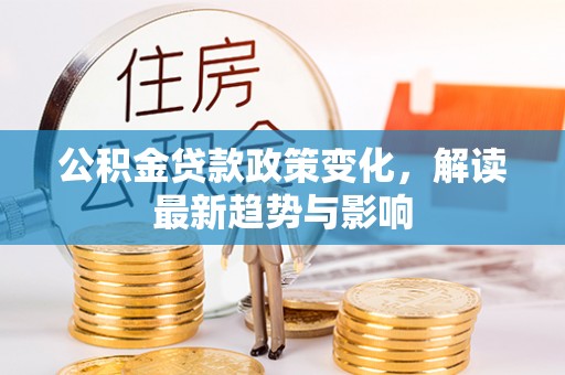 南朗公积金贷款政策变化，解读最新趋势与影响