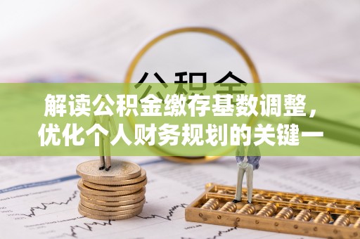 南朗解读公积金缴存基数调整，优化个人财务规划的关键一步
