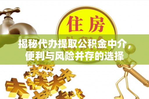 南朗揭秘代办提取公积金中介，便利与风险并存的选择