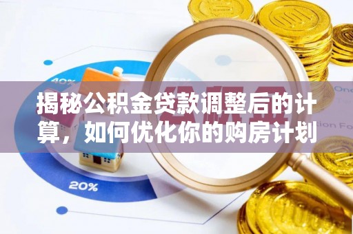 南朗揭秘公积金贷款调整后的计算，如何优化你的购房计划