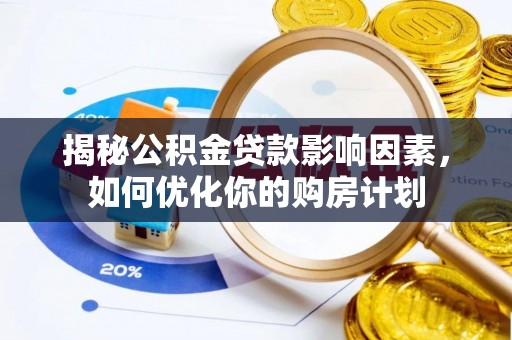 南朗揭秘公积金贷款影响因素，如何优化你的购房计划