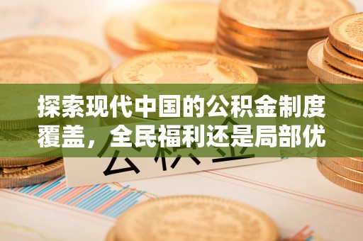 南朗探索现代中国的公积金制度覆盖，全民福利还是局部优势？