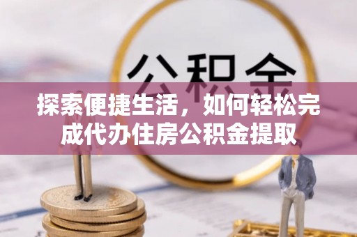 南朗探索便捷生活，如何轻松完成代办住房公积金提取
