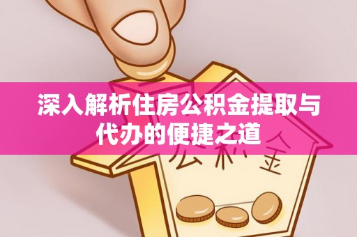 南朗深入解析住房公积金提取与代办的便捷之道