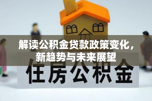 南朗解读公积金贷款政策变化，新趋势与未来展望