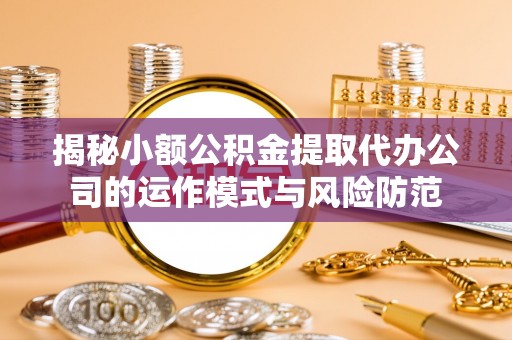 南朗揭秘小额公积金提取代办公司的运作模式与风险防范