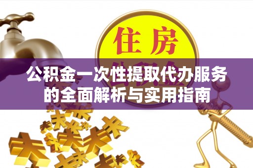 南朗公积金一次性提取代办服务的全面解析与实用指南