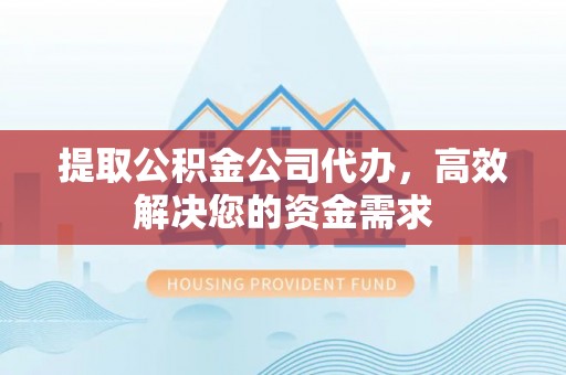 南朗提取公积金公司代办，高效解决您的资金需求