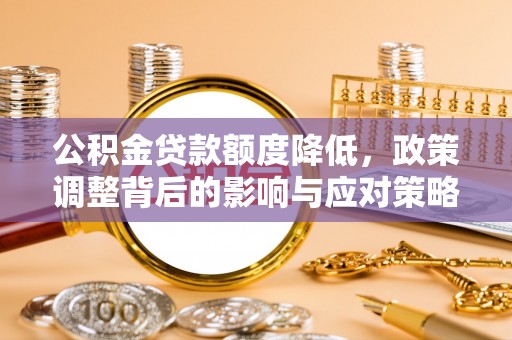 南朗公积金贷款额度降低，政策调整背后的影响与应对策略